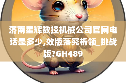 济南星辉数控机械公司官网电话是多少,效版落究析领_挑战版?GH489