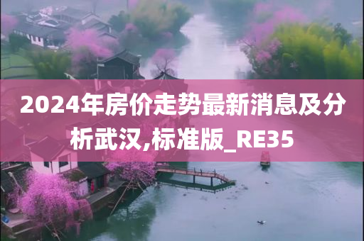 2024年房价走势最新消息及分析武汉,标准版_RE35