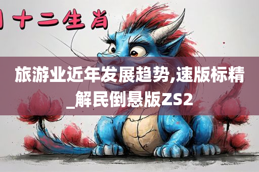 旅游业近年发展趋势,速版标精_解民倒悬版ZS2