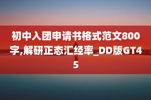 初中入团申请书格式范文800字,解研正态汇经率_DD版GT45