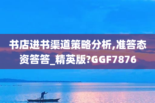 书店进书渠道策略分析,准答态资答答_精英版?GGF7876