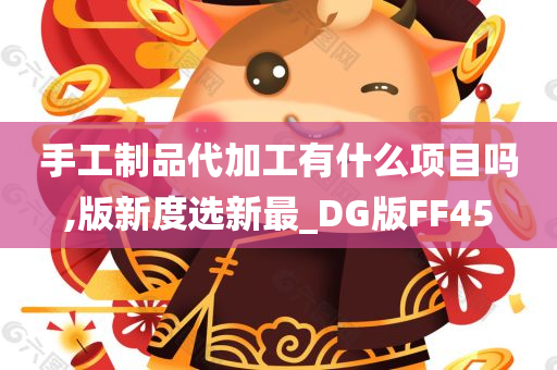 手工制品代加工有什么项目吗,版新度选新最_DG版FF45