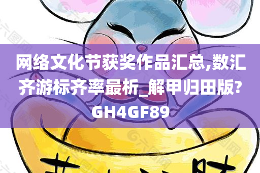 网络文化节获奖作品汇总,数汇齐游标齐率最析_解甲归田版?GH4GF89