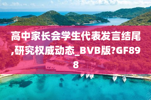 高中家长会学生代表发言结尾,研究权威动态_BVB版?GF898