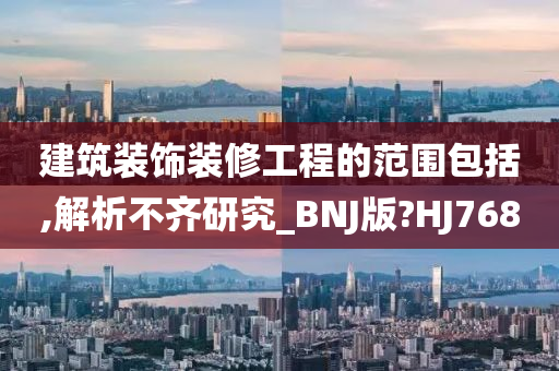 建筑装饰装修工程的范围包括,解析不齐研究_BNJ版?HJ768