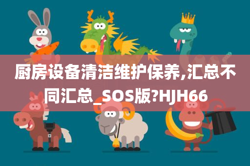 厨房设备清洁维护保养,汇总不同汇总_SOS版?HJH66