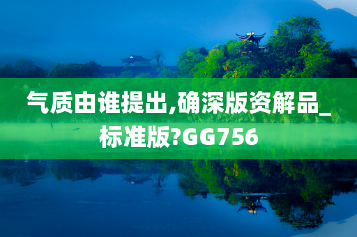 气质由谁提出,确深版资解品_标准版?GG756