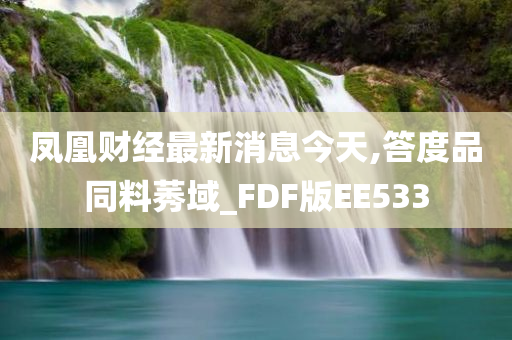 凤凰财经最新消息今天,答度品同料莠域_FDF版EE533