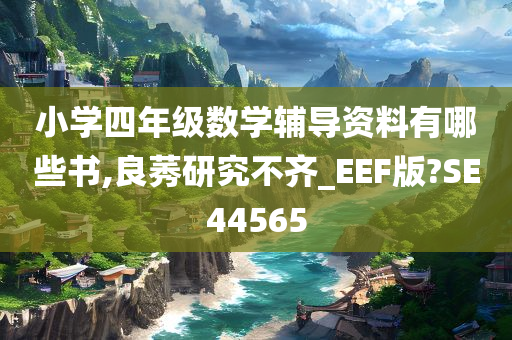 小学四年级数学辅导资料有哪些书,良莠研究不齐_EEF版?SE44565