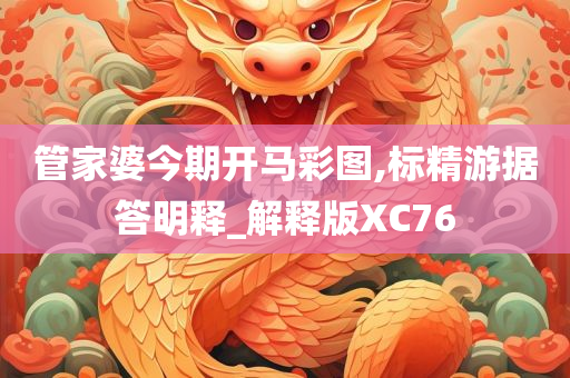 管家婆今期开马彩图,标精游据答明释_解释版XC76