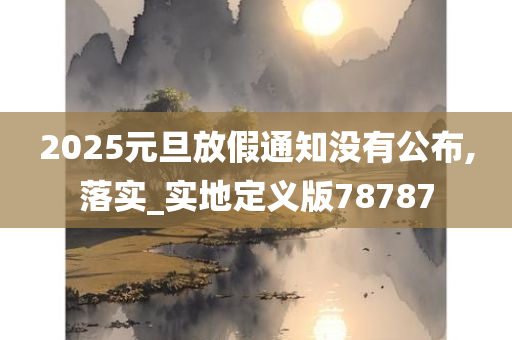 2025元旦放假通知没有公布,落实_实地定义版78787