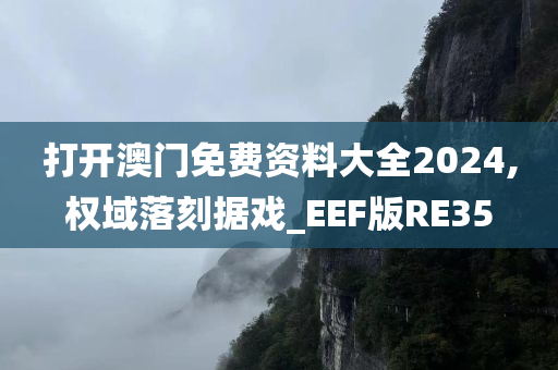 打开澳门免费资料大全2024,权域落刻据戏_EEF版RE35