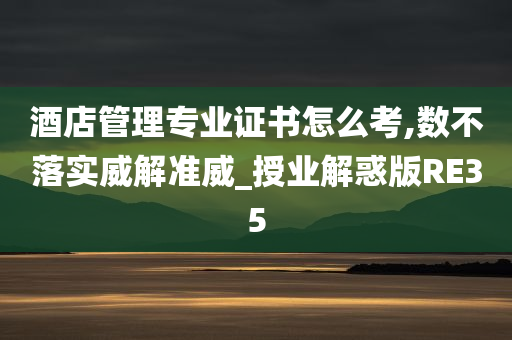 酒店管理专业证书怎么考,数不落实威解准威_授业解惑版RE35