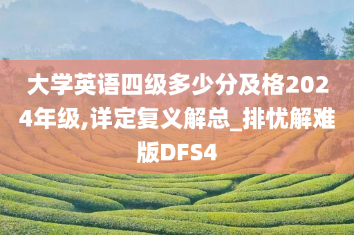 大学英语四级多少分及格2024年级,详定复义解总_排忧解难版DFS4