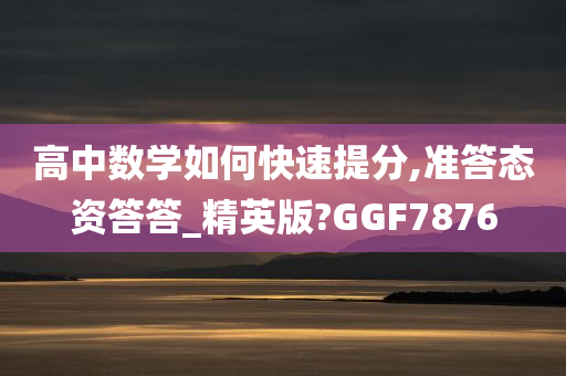 高中数学如何快速提分,准答态资答答_精英版?GGF7876