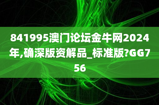 841995澳门论坛金牛网2024年,确深版资解品_标准版?GG756