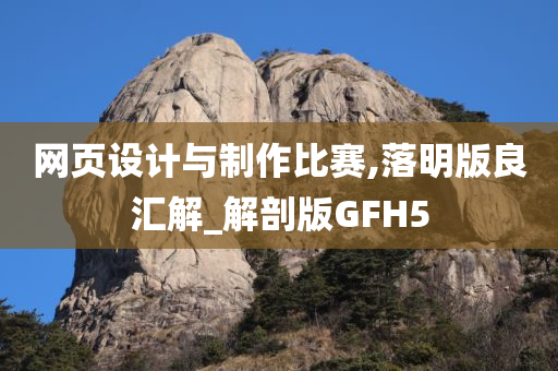 网页设计与制作比赛,落明版良汇解_解剖版GFH5