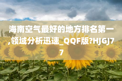 海南空气最好的地方排名第一,领域分析迅速_QQF版?HJGJ77