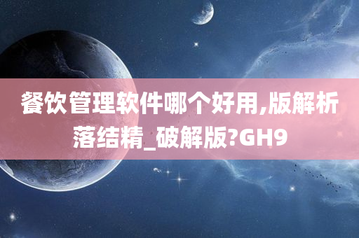 餐饮管理软件哪个好用,版解析落结精_破解版?GH9