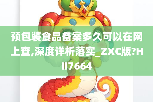 预包装食品备案多久可以在网上查,深度详析落实_ZXC版?HII7664