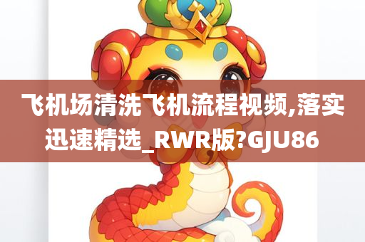 飞机场清洗飞机流程视频,落实迅速精选_RWR版?GJU86