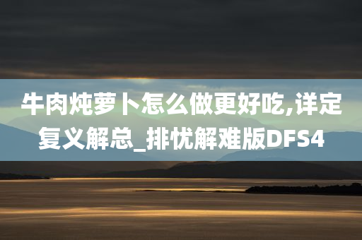 牛肉炖萝卜怎么做更好吃,详定复义解总_排忧解难版DFS4