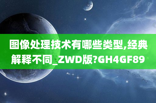 图像处理技术有哪些类型,经典解释不同_ZWD版?GH4GF89