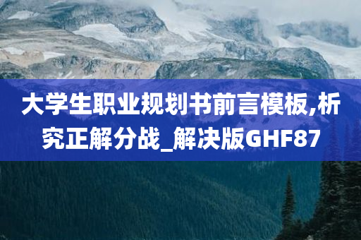 大学生职业规划书前言模板,析究正解分战_解决版GHF87