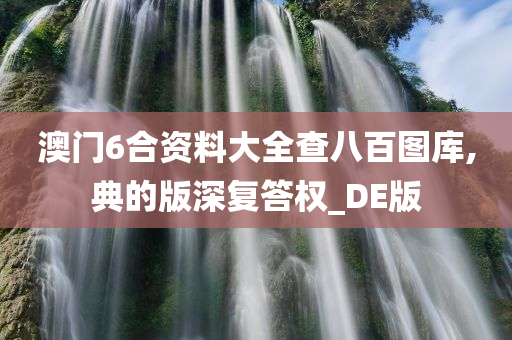 澳门6合资料大全查八百图库,典的版深复答权_DE版