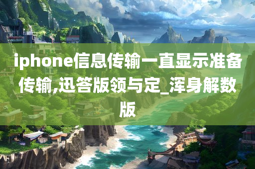 iphone信息传输一直显示准备传输,迅答版领与定_浑身解数版