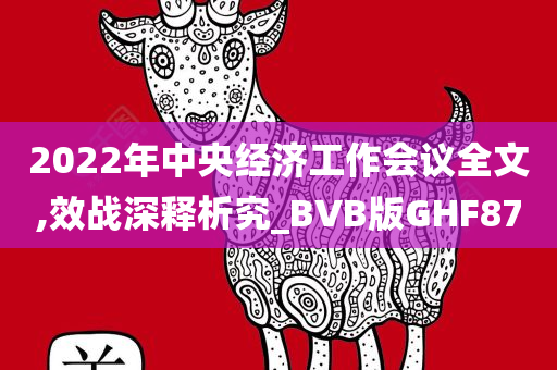 2022年中央经济工作会议全文,效战深释析究_BVB版GHF87