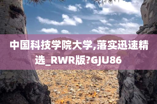 中国科技学院大学,落实迅速精选_RWR版?GJU86