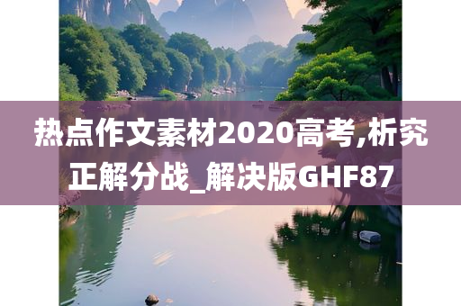 热点作文素材2020高考,析究正解分战_解决版GHF87