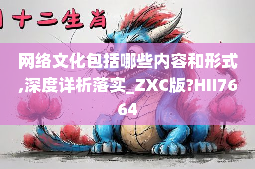 网络文化包括哪些内容和形式,深度详析落实_ZXC版?HII7664