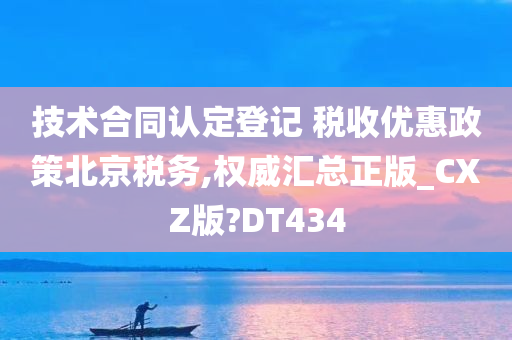 技术合同认定登记 税收优惠政策北京税务,权威汇总正版_CXZ版?DT434