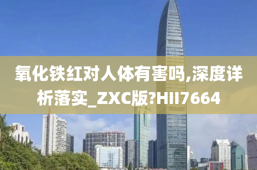 氧化铁红对人体有害吗,深度详析落实_ZXC版?HII7664