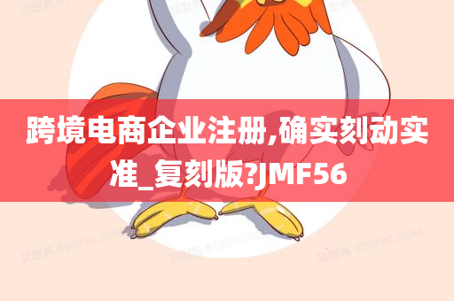 跨境电商企业注册,确实刻动实准_复刻版?JMF56