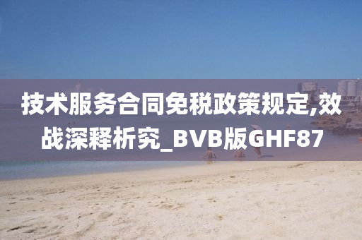 技术服务合同免税政策规定,效战深释析究_BVB版GHF87