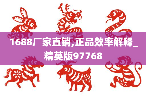 1688厂家直销,正品效率解释_精英版97768