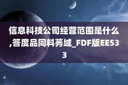 信息科技公司经营范围是什么,答度品同料莠域_FDF版EE533