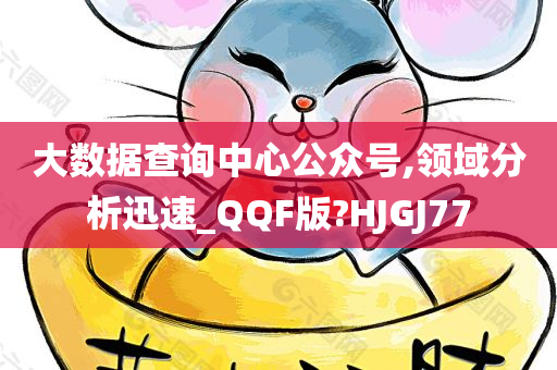 大数据查询中心公众号,领域分析迅速_QQF版?HJGJ77