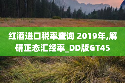 红酒进口税率查询 2019年,解研正态汇经率_DD版GT45