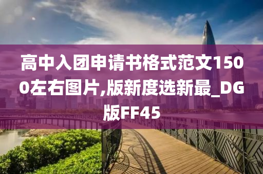 高中入团申请书格式范文1500左右图片,版新度选新最_DG版FF45