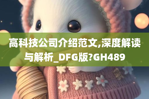 高科技公司介绍范文,深度解读与解析_DFG版?GH489