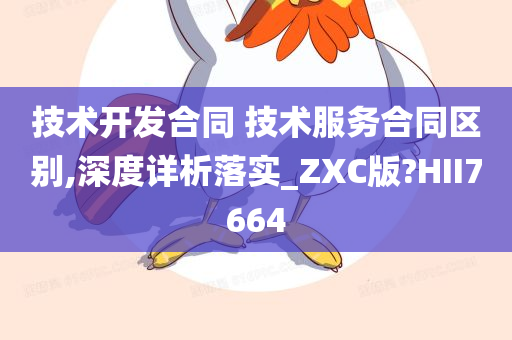 技术开发合同 技术服务合同区别,深度详析落实_ZXC版?HII7664