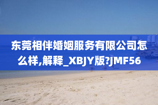 东莞相伴婚姻服务有限公司怎么样,解释_XBJY版?JMF56