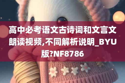 高中必考语文古诗词和文言文朗读视频,不同解析说明_BYU版?NF8786