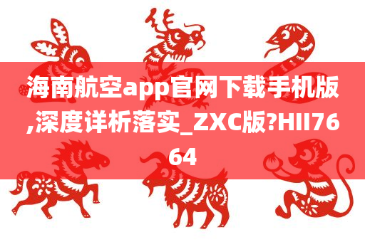 海南航空app官网下载手机版,深度详析落实_ZXC版?HII7664