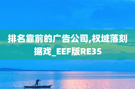 排名靠前的广告公司,权域落刻据戏_EEF版RE35