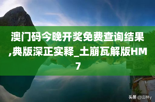 澳门码今晚开奖免费查询结果,典版深正实释_土崩瓦解版HM7